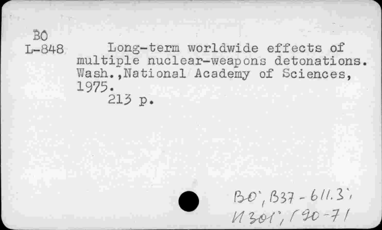 ﻿BO
L-848
Long-term worldwide effects of multiple nuclear-weapons detonations. Wash.,National Academy of Sciences, 1975.
215 p.
